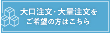 大口注文・大量注文をご希望の方はこちら